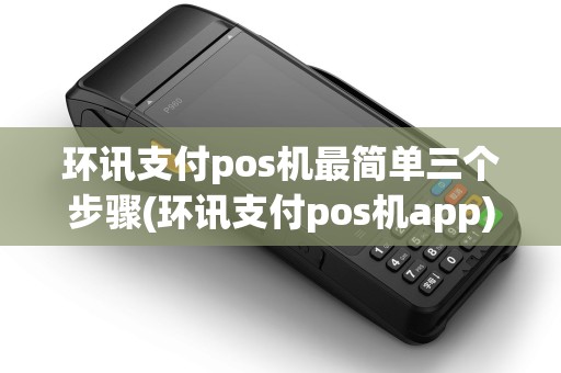 环讯支付pos机最简单三个步骤(环讯支付pos机app)