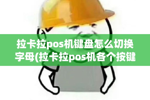 拉卡拉pos机键盘怎么切换字母(拉卡拉pos机各个按键介绍)