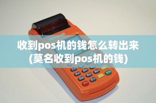 收到pos机的钱怎么转出来(莫名收到pos机的钱)