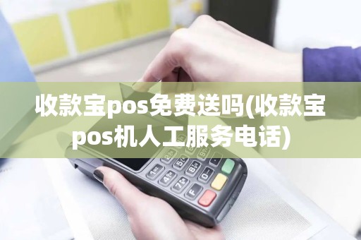 收款宝pos免费送吗(收款宝pos机人工服务电话)