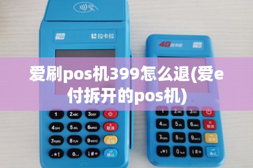 爱刷pos机399怎么退(爱e付拆开的pos机)