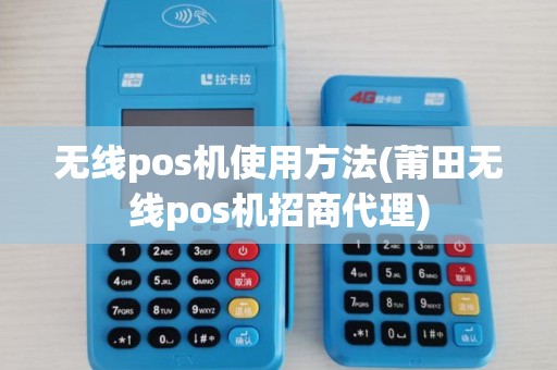 无线pos机使用方法(莆田无线pos机招商代理)