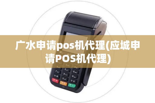 广水申请pos机代理(应城申请POS机代理)