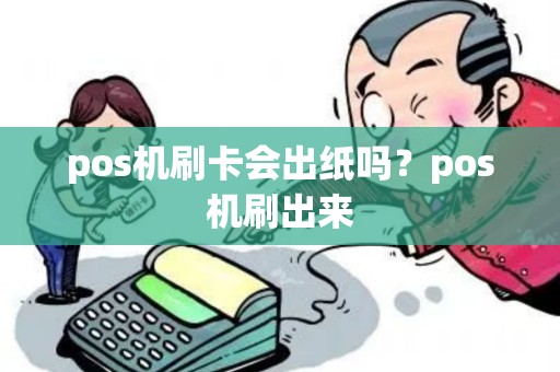 pos机刷卡会出纸吗？pos机刷出来