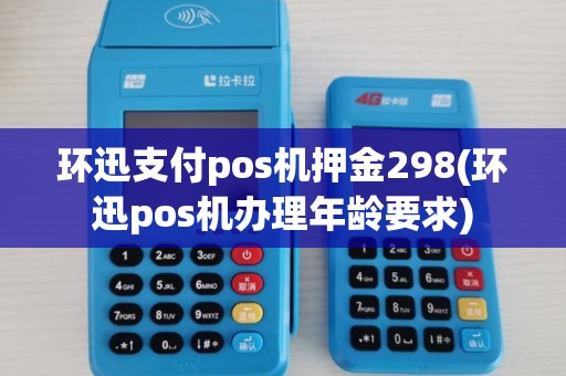环迅支付pos机押金298(环迅pos机办理年龄要求)