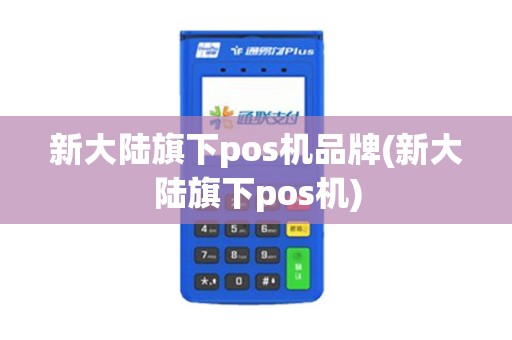 新大陆旗下pos机品牌(新大陆旗下pos机)