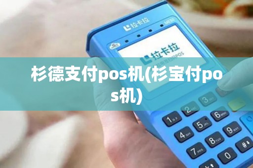 杉德支付pos机(杉宝付pos机)