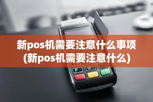 新pos机需要注意什么事项(新pos机需要注意什么)