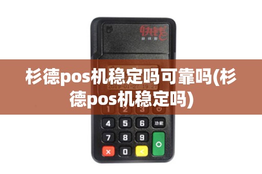 杉德pos机稳定吗可靠吗(杉德pos机稳定吗)