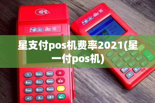 星支付pos机费率2021(星一付pos机)