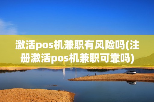 激活pos机兼职有风险吗(注册激活pos机兼职可靠吗)