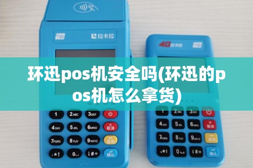 环迅pos机安全吗(环迅的pos机怎么拿货)
