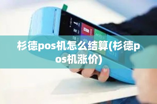 杉德pos机怎么结算(杉德pos机涨价)