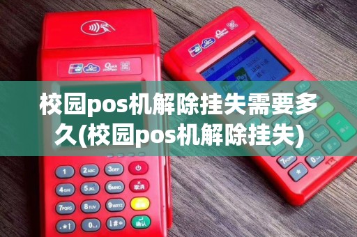 校园pos机解除挂失需要多久(校园pos机解除挂失)