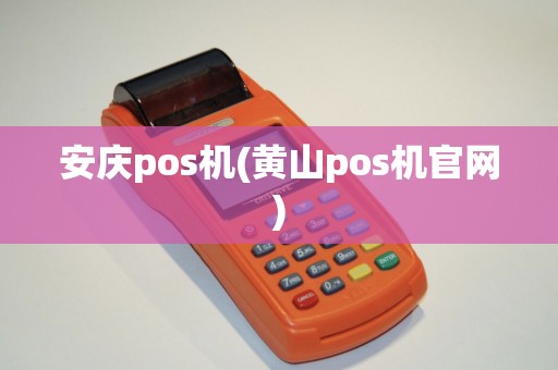 安庆pos机(黄山pos机官网)