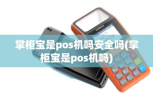 掌柜宝是pos机吗安全吗(掌柜宝是pos机吗)