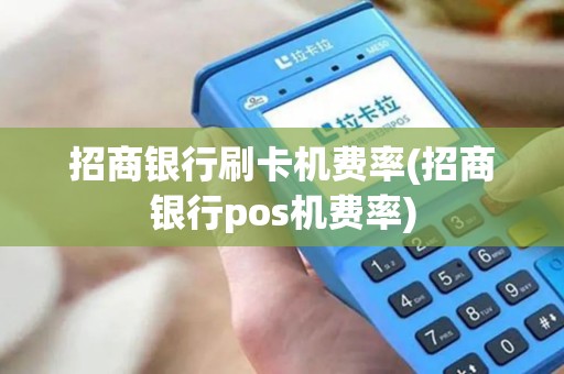 招商银行刷卡机费率(招商银行pos机费率)