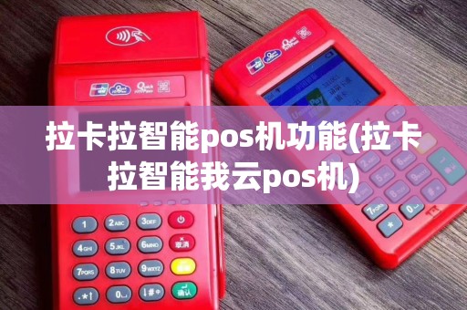 拉卡拉智能pos机功能(拉卡拉智能我云pos机)