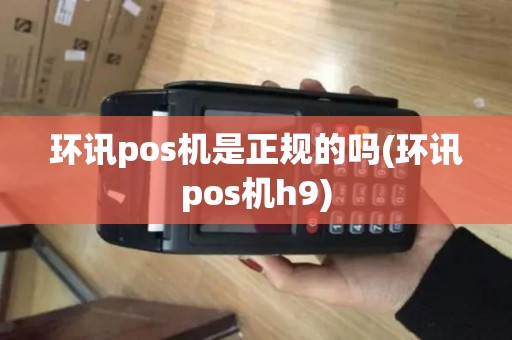环讯pos机是正规的吗(环讯pos机h9)