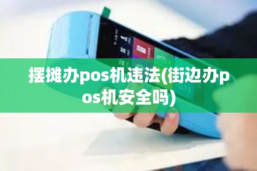 摆摊办pos机违法(街边办pos机安全吗)