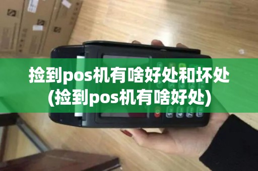 捡到pos机有啥好处和坏处(捡到pos机有啥好处)