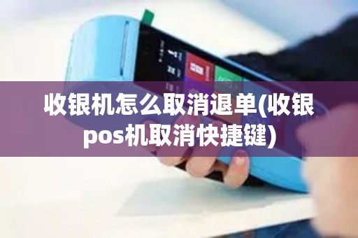 收银机怎么取消退单(收银pos机取消快捷键)
