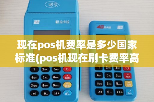 现在pos机费率是多少国家标准(pos机现在刷卡费率高吗)