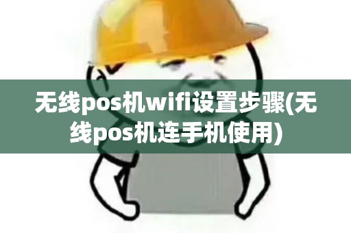 无线pos机wifi设置步骤(无线pos机连手机使用)