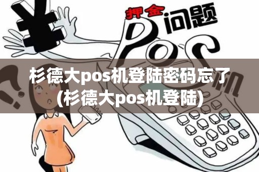 杉德大pos机登陆密码忘了(杉德大pos机登陆)