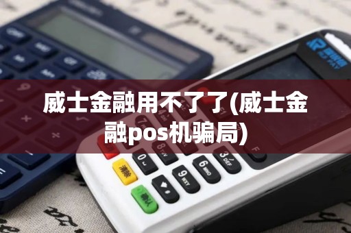 威士金融用不了了(威士金融pos机骗局)