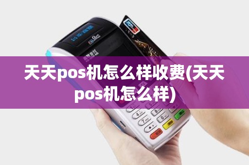天天pos机怎么样收费(天天pos机怎么样)