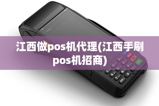 江西做pos机代理(江西手刷pos机招商)
