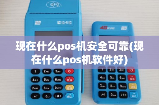 现在什么pos机安全可靠(现在什么pos机软件好)