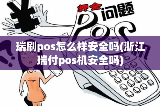 瑞刷pos怎么样安全吗(浙江瑞付pos机安全吗)