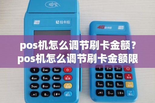 pos机怎么调节刷卡金额？pos机怎么调节刷卡金额限制