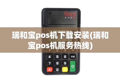 瑞和宝pos机下载安装(瑞和宝pos机服务热线)