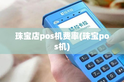 珠宝店pos机费率(珠宝pos机)