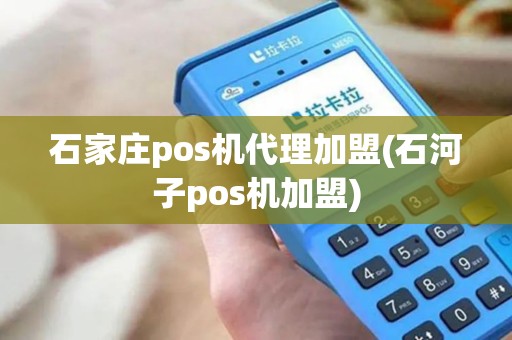 石家庄pos机代理加盟(石河子pos机加盟)
