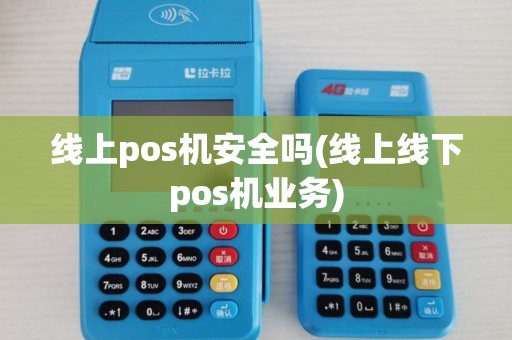 线上pos机安全吗(线上线下pos机业务)