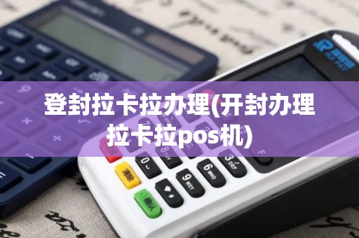 登封拉卡拉办理(开封办理拉卡拉pos机)
