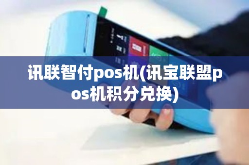 讯联智付pos机(讯宝联盟pos机积分兑换)