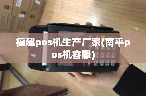 福建pos机生产厂家(南平pos机客服)