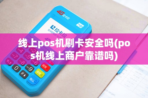 线上pos机刷卡安全吗(pos机线上商户靠谱吗)