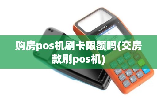 购房pos机刷卡限额吗(交房款刷pos机)
