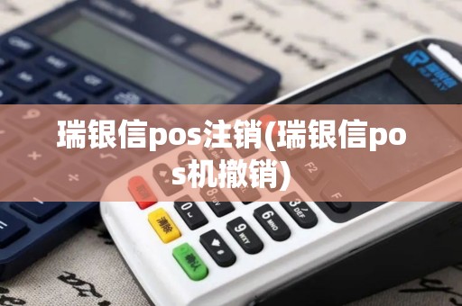 瑞银信pos注销(瑞银信pos机撤销)