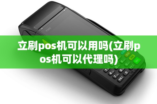 立刷pos机可以用吗(立刷pos机可以代理吗)