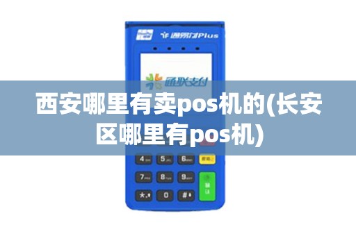 西安哪里有卖pos机的(长安区哪里有pos机)