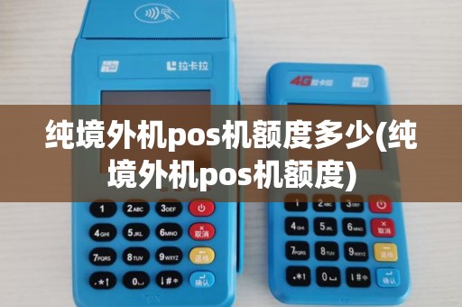 纯境外机pos机额度多少(纯境外机pos机额度)