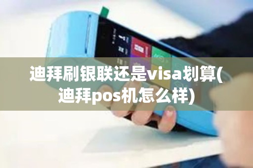 迪拜刷银联还是visa划算(迪拜pos机怎么样)