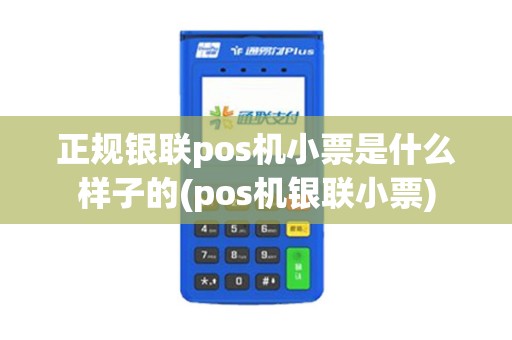 正规银联pos机小票是什么样子的(pos机银联小票)
